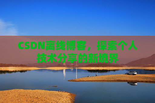 CSDN离线博客，探索个人技术分享的新境界