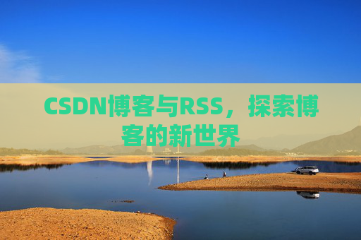 CSDN博客与RSS，探索博客的新世界
