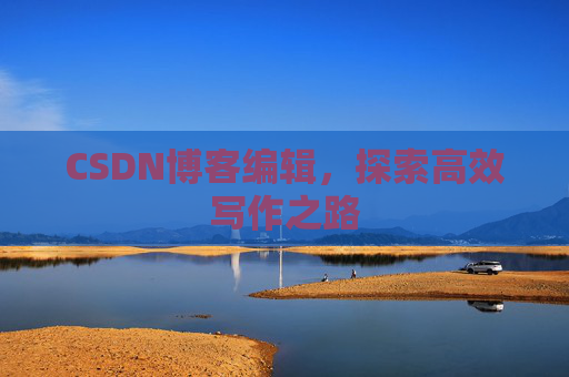 CSDN博客编辑，探索高效写作之路