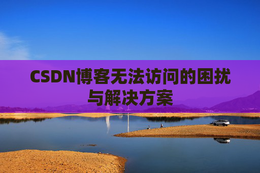 CSDN博客无法访问的困扰与解决方案